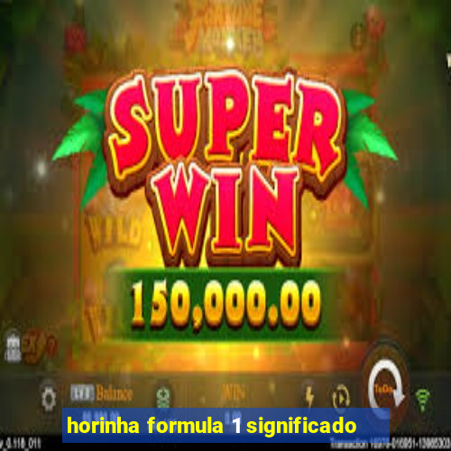 horinha formula 1 significado